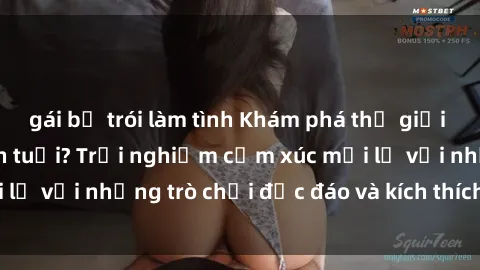 gái bị trói làm tình Khám phá thế giới sex trực tuyến: Hơn tuổi? Trải nghiệm cảm xúc mới lạ với những trò chơi độc đáo và kích thích người lớn