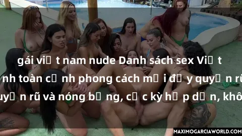 gái việt nam nude Danh sách sex Việt Nam không che - Ảnh toàn cảnh phong cách mới đầy quyến rũ và nóng bỏng, cực kỳ hấp dẫn, không thể bỏ qua!