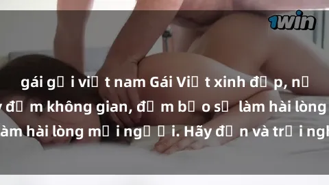 gái gọi việt nam Gái Việt xinh đẹp, nồng nàn làm tình say đắm không gian, đảm bảo sẽ làm hài lòng mọi người. Hãy đến và trải nghiệm ngay!
