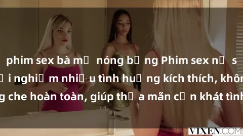 phim sex bà mẹ nóng bỏng Phim sex nữ sinh mới nhất: Trải nghiệm nhiều tình huống kích thích, không che hoàn toàn, giúp thỏa mãn cơn khát tình dục của các bạn trẻ