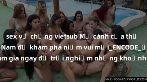 sex vợ chồng vietsub Mở cánh cửa thế giới sex MILF Việt Nam để khám phá niềm vui mới_ENCODE_. Hãy tham gia ngay để trải nghiệm những khoảnh khắc đầy kích thích và đam mê.