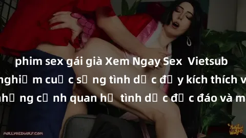 phim sex gái già Xem Ngay Sex  Vietsub Full HD - Cùng trải nghiệm cuộc sống tình dục đầy kích thích với những cảnh quan hệ tình dục độc đáo và mãnh liệt trong bộ phim này!