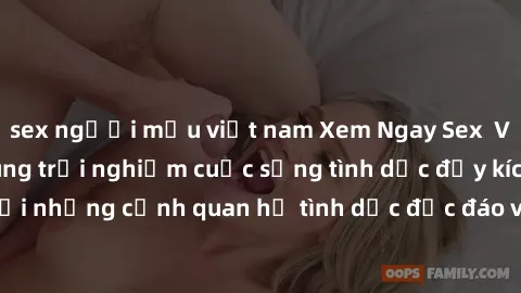sex người mẫu việt nam Xem Ngay Sex  Vietsub Full HD - Cùng trải nghiệm cuộc sống tình dục đầy kích thích với những cảnh quan hệ tình dục độc đáo và mãnh liệt trong bộ phim này!