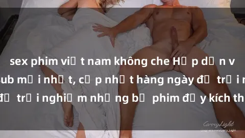 sex phim việt nam không che Hấp dẫn với sex hentai vietsub mới nhất, cập nhật hàng ngày để trải nghiệm những bộ phim đầy kích thích và hấp dẫn.